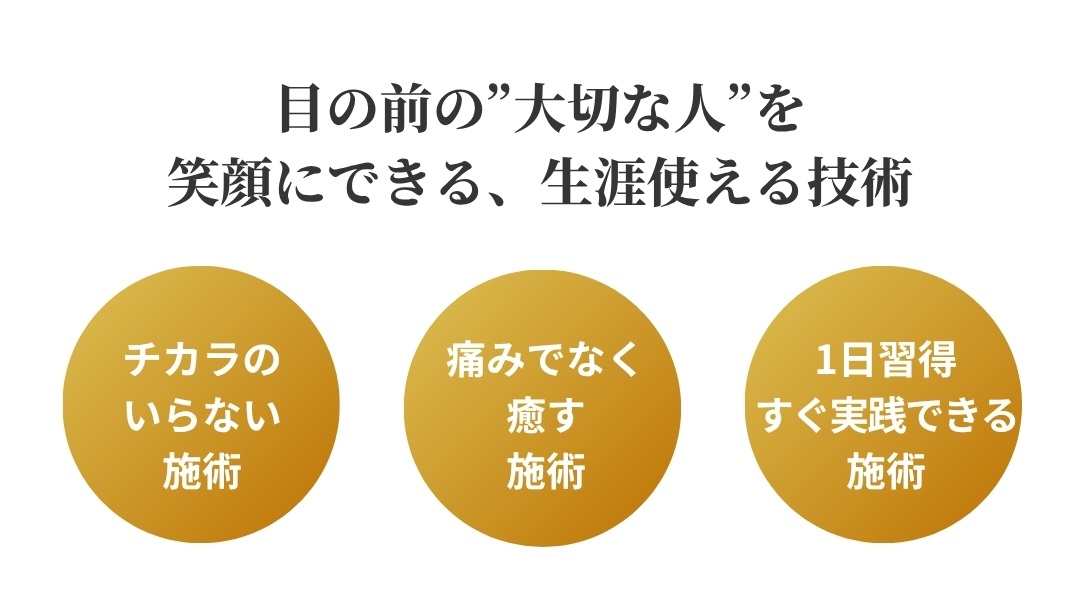 目の前の大切な人を笑顔にできる、生涯使える技術。力のいらない施術・痛みでなく癒す施術・1日習得すぐ実践できる施術